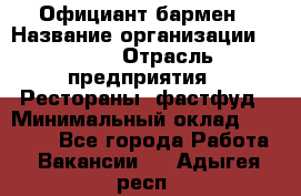 Официант-бармен › Название организации ­ VBGR › Отрасль предприятия ­ Рестораны, фастфуд › Минимальный оклад ­ 25 000 - Все города Работа » Вакансии   . Адыгея респ.